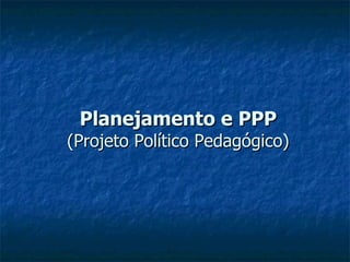 Planejamento e PPP (Projeto Político Pedagógico) 