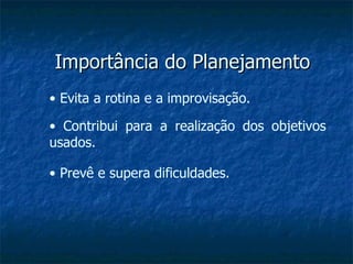 Importância do Planejamento •  Evita a rotina e a improvisação. •  Contribui para a realização dos objetivos usados. •  Prevê e supera dificuldades. 