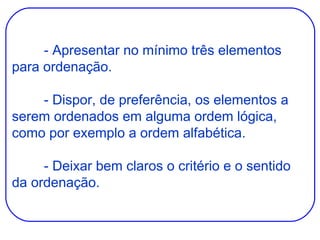 - Apresentar no mínimo três elementos para ordenação. - Dispor, de preferência, os elementos a serem ordenados em alguma ordem lógica, como por exemplo a ordem alfabética. - Deixar bem claros o critério e o sentido da ordenação. 