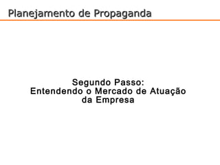 Planejamento de Propaganda




            Segundo Passo:
    Entendendo o Mercado de Atuação
              da Empresa
 
