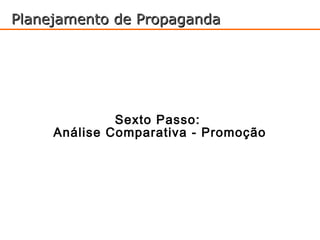 Planejamento de Propaganda




              Sexto Passo:
     Análise Comparativa - Promoção
 