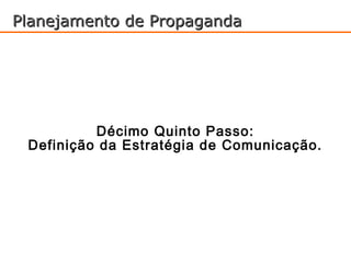 Planejamento de Propaganda




          Décimo Quinto Passo:
 Definição da Estratégia de Comunicação.
 