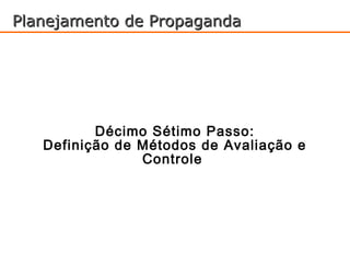 Planejamento de Propaganda




          Décimo Sétimo Passo:
   Definição de Métodos de Avaliação e
                Controle
 