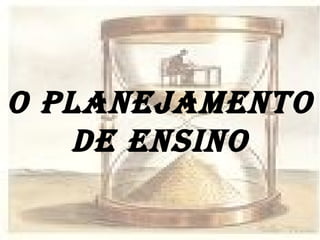 O PLANEJAMENTO DE ENSINO 