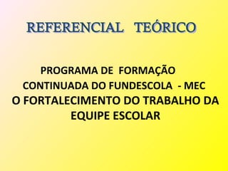 PROGRAMA DE FORMAÇÃO
 CONTINUADA DO FUNDESCOLA - MEC
O FORTALECIMENTO DO TRABALHO DA
         EQUIPE ESCOLAR
 