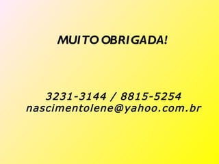 MUITO OBRIGADA!



   3231-3144 / 8815-5254
nascimentolene@yahoo.com.br
 