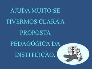 AJUDA MUITO SE
TIVERMOS CLARAA
PROPOSTA
PEDAGÓGICA DA
INSTITUIÇÃO.
 