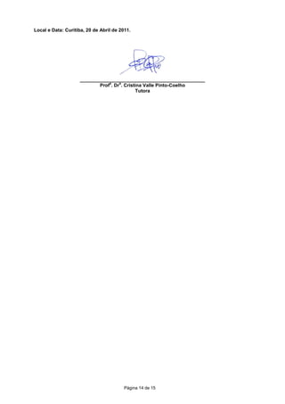 Local e Data: Curitiba, 20 de Abril de 2011.




                    _______________________________________________
                                a    a
                            Prof . Dr . Cristina Valle Pinto-Coelho
                                             Tutora




                                         Página 14 de 15
 