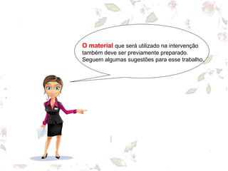 O material que será utilizado na intervenção
também deve ser previamente preparado.
Seguem algumas sugestões para esse trabalho.
 