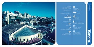 CARTA
do prefeito 6
EDITORIAL 8
Apresentação 10
áreas
TEMÁTICAS
EDUCAÇÃO 22
SAÚDE 32
JUSTIÇA SOCIAL 42
AMBIENTE
de NEGóCIOS 52
TURISMO
E CULTURA 60
MOBILIDADE 72
AMBIENTE
URBANO 82
ORDEM PÚBLICA 92
GESTÃO PARA
ENTREGA 102
EQUILÍBRIO
DE CONTAS 116
SALVADORplanejamentoestratégico2013•2016
ÍNDICE
5
 