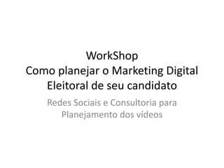 WorkShop
Como planejar o Marketing Digital
Eleitoral de seu candidato
Redes Sociais e Consultoria para
Planejamento dos vídeos
 