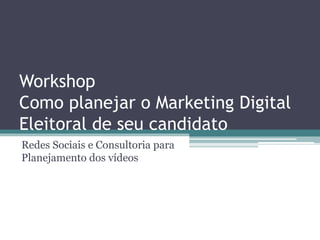 Workshop
Como planejar o Marketing Digital
Eleitoral de seu candidato
Redes Sociais e Consultoria para
Planejamento dos vídeos
 