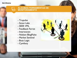 ALGUMAS FERRAMENTAS DE MONITORAMENTO - Trupulse - Scout Labs - SEER VML - Feedback Ferret - Interwoven - Nielsen BlogPulse - Market Sentinel - Buzz Logic - Cymfony  