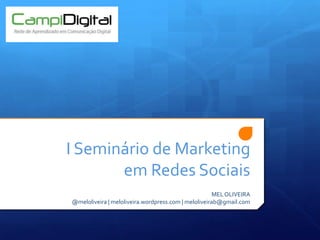 I Seminário de Marketing em Redes Sociais MEL OLIVEIRA @meloliveira | meloliveira.wordpress.com | meloliveirab@gmail.com 