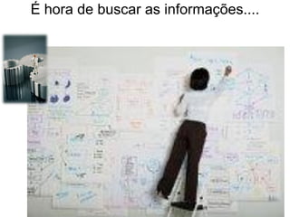 É hora de buscar as informações....
 