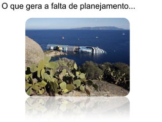O que gera a falta de planejamento...
 