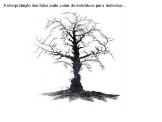 A interpretação dos fatos pode variar de indivíduos para indivíduo...
 