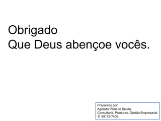 Obrigado
Que Deus abençoe vocês.
Preparado por:
Agnaldo Paim de Souza
Consultoria, Palestras, Gestão Empresarial
11 99172-7409
 