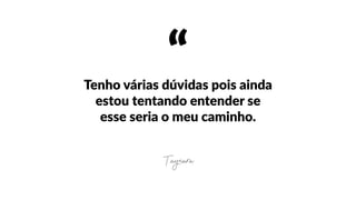 “Tenho  várias  dúvidas  pois  ainda  
estou  tentando  entender  se  
esse  seria  o  meu  caminho.
Taynara
 