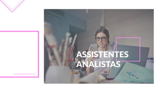 ASSISTENTES  
ANALISTAS
 