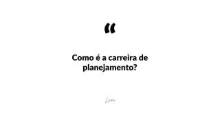 “Como  é  a  carreira  de  
planejamento?
Lara
 
