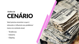 CENÁRIO
-­‐ Tendências  
-­‐ Indústria  
-­‐ Clipping
Análise  de
Você  precisa  encontrar  o  que  é  
relevante  e  influencia  seu  problema/
marca  no  contexto  atual.
 