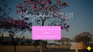 Planejamento S01.E01
G u i l h e r m e    G o d i n h o
linkedin.com/in/ghrgodinho/
Contato
 