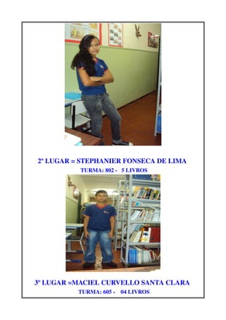 2º LUGAR = STEPHANIER FONSECA DE LIMA 
             TURMA: 802 ­   5 LIVROS




3º LUGAR =MACIEL CURVELLO SANTA CLARA 
            TURMA: 605 ­    04 LIVROS
 