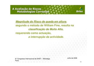 Magnitude do Risco de queda em altura,
                                  altura
segundo o método de William Fine, resulta na
         classificação de Muito Alto,
                                 Alto
requerendo como actuação,
         a interrupção da actividade.




8.º Congresso Internacional de SHST – Alfandega   Julho de 2008
Porto
                                                                  11
 