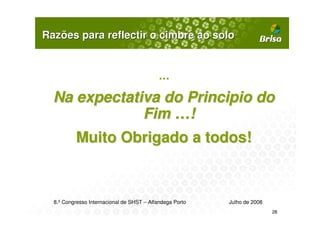 Razões para reflectir o cimbre ao solo


                                           …

  Na expectativa do Principio do
              Fim …!
          Muito Obrigado a todos!



  8.º Congresso Internacional de SHST – Alfandega Porto   Julho de 2008
                                                                          28
 