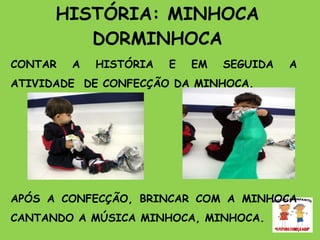 HISTÓRIA: MINHOCA DORMINHOCA CONTAR A HISTÓRIA E EM SEGUIDA A ATIVIDADE  DE CONFECÇÃO DA MINHOCA. APÓS A CONFECÇÃO, BRINCAR COM A MINHOCA CANTANDO A MÚSICA MINHOCA, MINHOCA.  