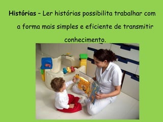 Histórias  – Ler histórias possibilita trabalhar com a forma mais simples e eficiente de transmitir conhecimento. 