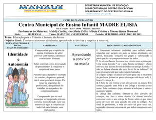 SECRETARIA MUNICIPAL DE EDUCAÇÃO
                                                                                         SUBSECRETARIA DE GESTÃO EDUCACIONAL
                                                                                         DEPARTAMENTO DE GESTÃO EDUCACIONAL
                                                                                         DIVISÃO DE EDUCAÇÃO INFANTIL
                                                                                         Av. Mário Ypiranga Monteiro, 2549 - Parque 10
                                                                                         Cep. 69057-002 – Manaus – Amazonas
                                                                         FICHA DE PLANEJAMENTO
                                                                                         Fone: 92 3643-6900
                     Centro Municipal de Ensino Infantil MADRE ELISIA
                                                                 Ato de criação – Lei nº 338/96 – Manaus - Amazonas
                     Professoras do Maternal: Maielly Coelho, Ana Maria Telles, Márcia Cristina e Simone Helen Drumond
              Série:                MATERNAL             Turno: MATUTINO e VESPERTINO                        Período: SETEMBRO e OUTUBRO DE 2011
Tema: Educação para o Trânsito e Semana da Árvore
Objetivo Geral:. Conhecer as normas de trânsito, aprendendo a conviver e respeitar a natureza.
 FORMAÇÃO PESSOAL E
        SOCIAL                                     HABILIDADES                        CONTEÚDOS                          PROCEDIMENTO METODOLÓGICO
  EIXOS DE TRABALHO
                                           Compreender que o espírito de                                      1. Conversas informais (rodinha) para refletir sobre
                                            equipe é sinônimo de saber                                        situações que surgem em aula ou temas abordados em
  Identidade                              conviver com mentes, carismas e         Aprendendo                  textos, buscando soluções no grupo e valorizando a
       e                                       criatividades diversas.             a conviver                 participação e o comprometimento de todos.
                                                                                                              2. Eu vi uma barata: forma-se um círculo com as crianças.
  Autonomia                               Saber conviver com a diversidade          na escola                 Uma inicia dizendo “ eu vi uma barata na fulana”. Quem
                                           de pensamentos é conquistar o                                      estiver a sua direita deverá defender seu amigo dizendo: “
                                               respeito de seus pares.                                        não, na fulana a barata não está. Eu vi foi na beltrana”. O
                                                                                                              jogo prossegue até que todos sejam chamados.
                                          Perceber que o respeito é exemplo                                   3. Corpo a corpo: os alunos circulam pela sala e na ordem
                                            de conduta, de postura pessoal,                                   do professor juntam as partes do corpo solicitado: mão 5,
                                           não é uma questão de tempo. Ele                                    braço 3, cabeça 4,...
                                                 nasce da segurança do                                        4. A bola da vez: forma-se um círculo com os alunos. Um
                                             profissional, da qualidade do                                    começa jogando uma bola a um colega e dizendo o seu
                                              trabalho, do empenho e do                                       nome. Este continua o jogo, atirando a bola para o outro e
                                                  comprometimento.                                            assim por diante.
                                                                                                              5. Dança das cadeiras: formam-se dois círculos de
                                              Compreender que se você                                         crianças, um fora e outro dentro. Os alunos deverão
                                          conseguir ser respeitado pelo seu                                   conversar com o seu colega da frente sobre o que mais
                                          carisma, pela educação e por sua                                    gosta de fazer em casa quando não está no colégio. Ao
                                           maneira de agir, a conquista de                                    sinal da professora, a roda do meio irá girar uma vez,
 http://simonehelendrumond.blogspot.com     tudo virá naturalmente, sem                                       seguindo a mesma conversa até que todos conversem com
                                                    imposições.                                               todos.
 