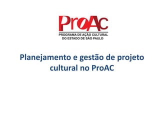 Planejamento e gestão de projeto
cultural no ProAC
 