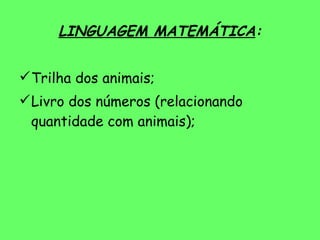 LINGUAGEM MATEMÁTICA : Trilha dos animais; Livro dos números (relacionando quantidade com animais); 
