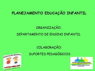 PLANEJAMENTO EDUCAÇÃO INFANTIL ORGANIZAÇÃO:  DEPARTAMENTO DE ENSINO INFANTIL  COLABORAÇÃO:  SUPORTES PEDAGÓGICOS 