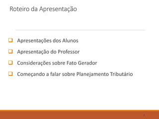 Roteiro da Apresentação
 Apresentações dos Alunos
 Apresentação do Professor
 Considerações sobre Fato Gerador
 Começando a falar sobre Planejamento Tributário
2
 
