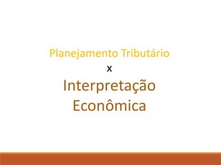 Planejamento Tributário
x
Interpretação
Econômica
 