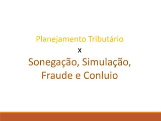 Planejamento Tributário
x
Sonegação, Simulação,
Fraude e Conluio
 