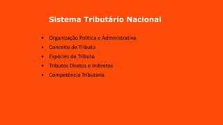 Sistema Tributário Nacional
• Organização Politica e Administrativa
• Conceito de Tributo
• Espécies de Tributo
• Tributos Diretos e Indiretos
• Competência Tributaria
 