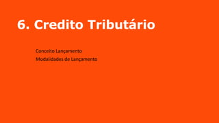 6. Credito Tributário
Conceito Lançamento
Modalidades de Lançamento
 