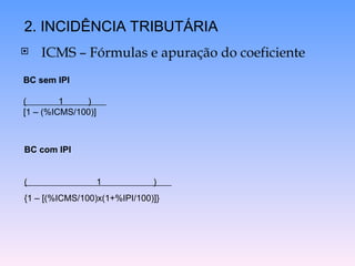  ICMS – Fórmulas e apuração do coeficiente
2. INCIDÊNCIA TRIBUTÁRIA
BC sem IPI
( 1 )
[1 – (%ICMS/100)]
BC com IPI
( 1 )
{1 – [(%ICMS/100)x(1+%IPI/100)]}
 