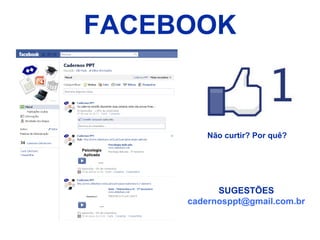 FACEBOOK


         Não curtir? Por quê?




           SUGESTÕES
     cadernosppt@gmail.com.br
 