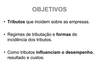 OBJETIVOS
• Tributos que incidem sobre as empresas.

• Regimes de tributação e formas de
  incidência dos tributos.

• Como tributos influenciam o desempenho,
  resultado e custos.
 
