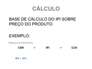 CÁLCULO
BASE DE CÁLCULO DO IPI SOBRE
PREÇO DO PRODUTO

EXEMPLO:
PREÇO DO PRODUTO
 