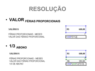RESOLUÇÃO
• VALOR FÉRIAS PROPORCIONAIS




• 1/3 ABONO
 