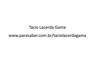 Tácio Lacerda Gama
www.parasaber.com.br/taciolacerdagama
 