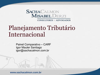 www.sachacalmon.com.br
Planejamento Tributário
Internacional
Painel Comparativo – CARF
Igor Mauler Santiago
igor@sachacalmon.com.br
 