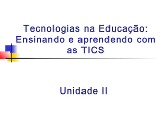 Tecnologias na Educação:
Ensinando e aprendendo com
          as TICS



        Unidade II
 