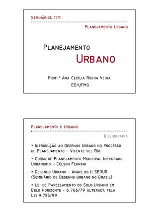 Seminários TIM
Planejamento Urbano

Planejamento

Urbano
Prof.a Ana Cecília Rocha Veiga
EE/UFMG

Planejamento e Urbano
Bib...